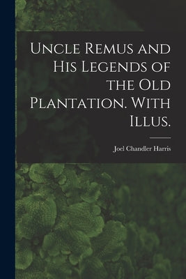 Uncle Remus and His Legends of the Old Plantation. With Illus. by Harris, Joel Chandler 1848-1908