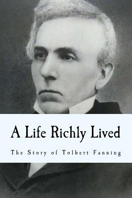 A Life Richly Lived: The Story of Tolbert Fanning by Fanning, Tolbert