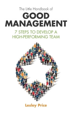 The Little Handbook of Good Management: 7 Steps to Develop a High-Performing Team by Price, Lesley