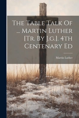 The Table Talk Of ... Martin Luther [tr. By J.g.]. 4th Centenary Ed by Luther, Martin
