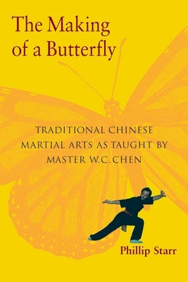 The Making of a Butterfly: Traditional Chinese Martial Arts as Taught by Master W. C. Chen by Starr, Phillip