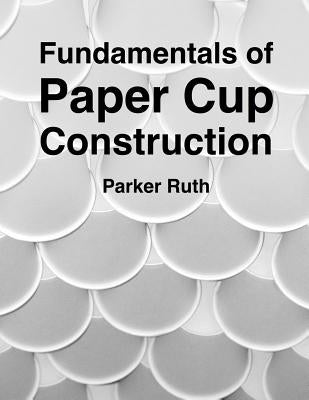 Fundamentals of Paper Cup Construction by Ruth, Parker