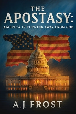 The Apostasy: America Is Turning Away from God by Frost, A. J.