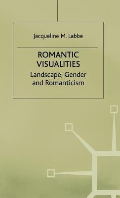 Romantic Visualities: Landscape, Gender and Romanticism by Labbe, J.