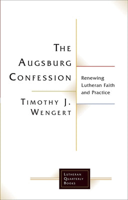 The Augsburg Confession: Renewing Lutheran Faith and Practice by Wengert, Timothy J.