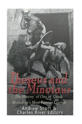 Theseus and the Minotaur: The History of One of Greek Mythology's Most Famous Legends by Scott, Andrew