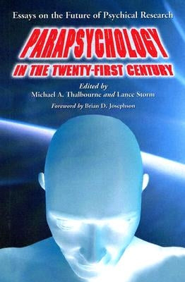 Parapsychology in the Twenty-First Century: Essays on the Future of Psychical Research by Thalbourne, Michael A.