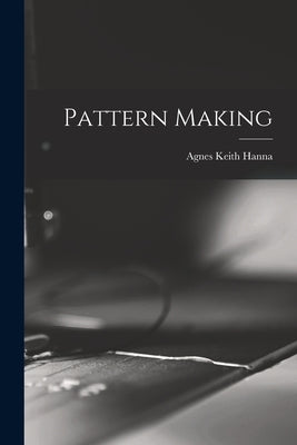 Pattern Making by Hanna, Agnes Keith