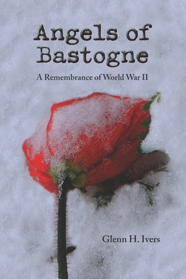 Angels of Bastogne: A Remembrance of World War II by Ivers, Glenn H., Jr.