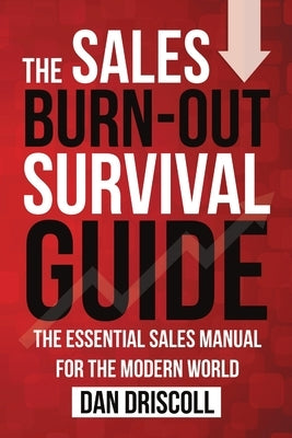 The Sales Burn-out Survival Guide: The Essential Sales Manual for the Modern World by Driscoll, Dan