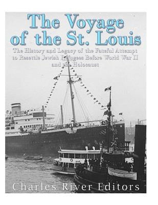 The Voyage of the St. Louis: The History and Legacy of the Fateful Attempt to Resettle Jewish Refugees Before World War II and the Holocaust by Charles River
