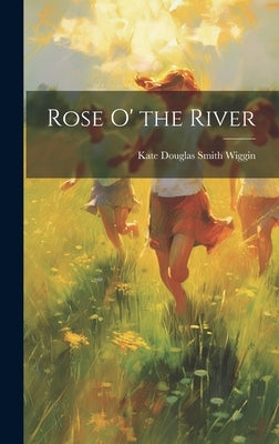 Rose O' the River by Wiggin, Kate Douglas Smith