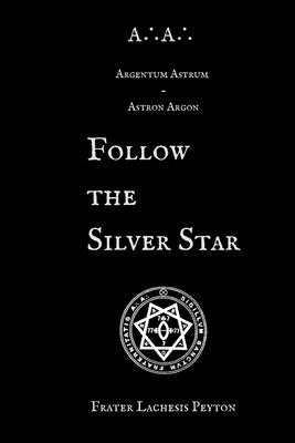 A∴A∴ Argentum Astrum Astron Argon: Follow the Silver Star by Peyton, Frater Lachesis