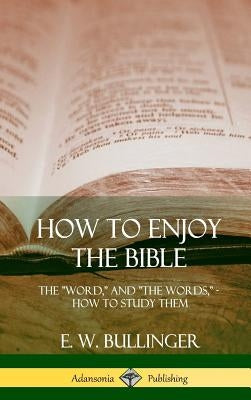 How to Enjoy the Bible: The Word, and The Words, How to Study them (Hardcover) by Bullinger, E. W.