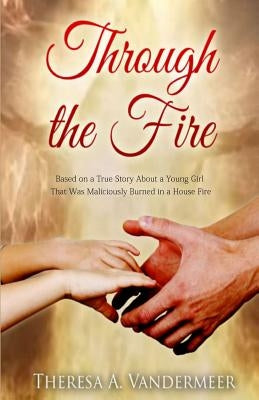 Through the Fire: Based on a True Story by VanderMeer, Theresa Anne