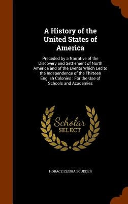 A History of the United States of America: Preceded by a Narrative of the Discovery and Settlement of North America and of the Events Which Led to the by Scudder, Horace Elisha
