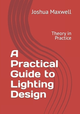 A Practical Guide to Lighting Design: Theory in Practice by Maxwell, Joshua David