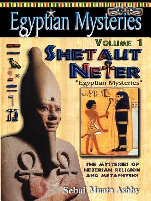 EGYPTIAN MYSTERIES Volume 1: Shetaut Neter, The Mysteries of Neterian Religion and Metaphysics by Ashby, Muata