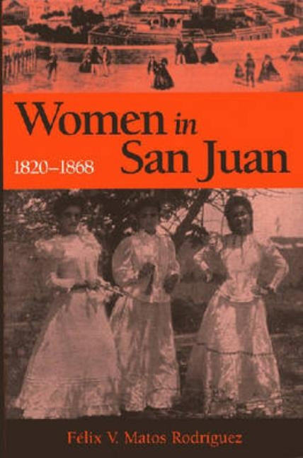 Women in San Juan, 1820-1868 by Matosrodr?guez, F?lix V.