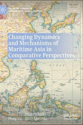 Changing Dynamics and Mechanisms of Maritime Asia in Comparative Perspectives by Akita, Shigeru