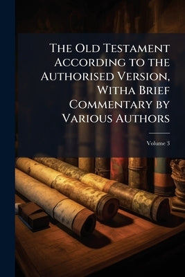 The Old Testament According to the Authorised Version, Witha Brief Commentary by Various Authors; Volume 3 by Anonymous