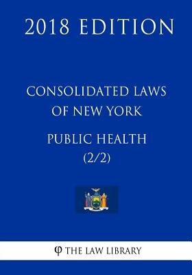 Consolidated Laws of New York - Public Health (2/2) (2018 Edition) by The Law Library