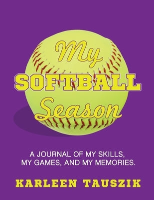 My Softball Season: A journal of my skills, my games, and my memories. by Tauszik, Karleen