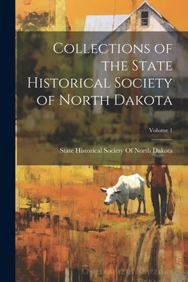 Collections of the State Historical Society of North Dakota; Volume 1 by State Historical Society of North Dak