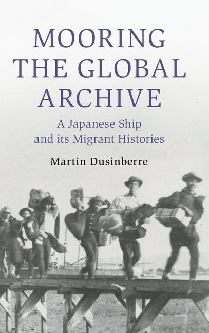 Mooring the Global Archive: A Japanese Ship and Its Migrant Histories by Dusinberre, Martin