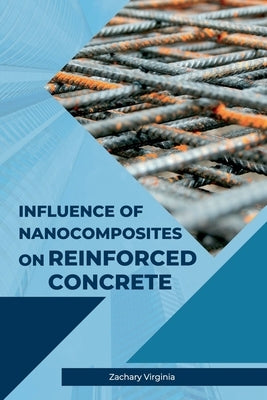 Influence of Nanocomposites on Reinforced Concrete by Virginia, Zachary