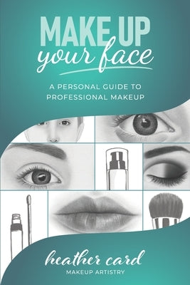 Make Up Your Face: A Personal Guide To Professional Makeup by Card, Heather