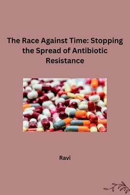 The Race Against Time: Stopping the Spread of Antibiotic Resistance by Ravi
