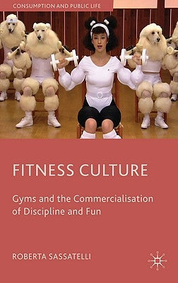 Fitness Culture: Gyms and the Commercialisation of Discipline and Fun by Sassatelli, Roberta