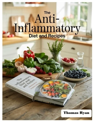The Anti-Inflammatory Diet and Recipes: Your 1-Month Anti-Inflammatory Action Plan: A Step-By-Step Meal Plan To Strengthen The Immune System, Reduce C by Ryan, Thomas