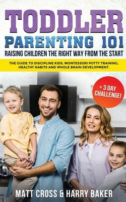 Toddler Parenting 101: Raising Children the Right Way from the Start (+3 Day Challenge!): The Guide to Discipline Kids, Montessori Potty Trai by Baker, Harry