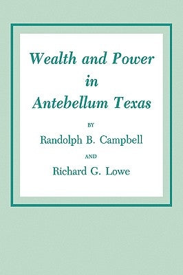 Wealth and Power in Antebellum Texas by Campbell, Randolph B.