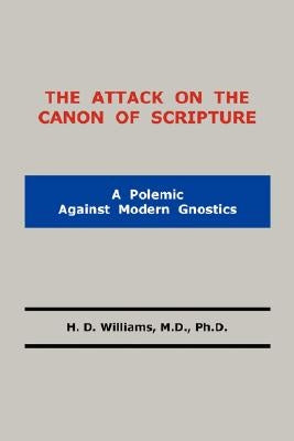 The Attack on the Canon of Scripture by Williams, M. D. Ph. D. H. D.
