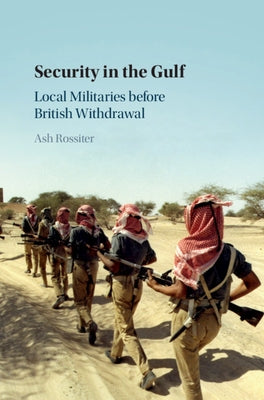 Security in the Gulf: Local Militaries Before British Withdrawal by Rossiter, Ash