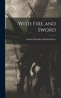 With Fire and Sword by Byers, Samuel Hawkins Marshall