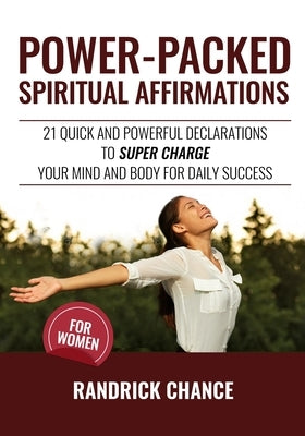 Power-Packed Spiritual Affirmations For Women: 21 Quick and Powerful Declarations to Super Charge Your Mind and Body for Daily Success by Chance, Randrick