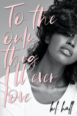 To the Only Thug I'll Ever Love by Hall, K. L.