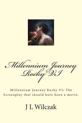 Millennium Journey Rocky VI: Millennium Journey Rocky VI; The Screenplay that should have been a movie. by Wilczak, J. L.