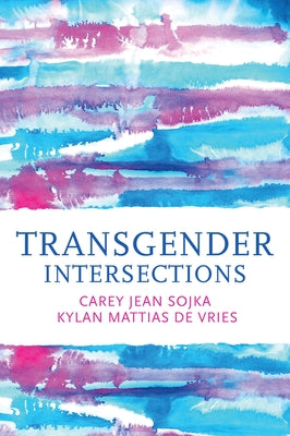 Transgender Intersections: Race and Gender Through Identities, Interactions, and Systems of Power by Sojka, Carey Jean