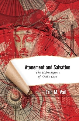 Atonement and Salvation: The Extravagance of God's Love by Vail, Eric M.