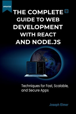 The Complete Guide to Web Development with React AND Node.js: Techniques for Fast, Scalable, and Secure Apps. by Elmer, Joseph
