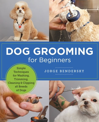 Dog Grooming for Beginners: Simple Techniques for Washing, Trimming, Cleaning & Clipping All Breeds of Dogs by Bendersky, Jorge