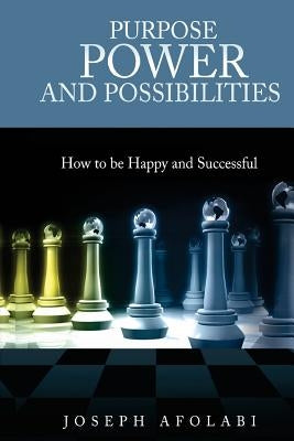 PURPOSE POWER and POSSIBILITIES: How to be Happy and Successful by Afolabi, Joseph