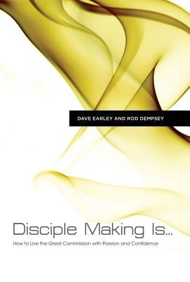 Disciple Making Is...: How to Live the Great Commission with Passion and Confidence by Earley, Dave