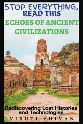 Echoes of Ancient Civilizations - Rediscovering Lost Histories and Technologies by Shivan, Viruti