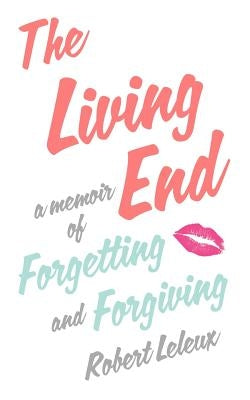 The Living End: A Memoir of Forgetting and Forgiving by Leleux, Robert